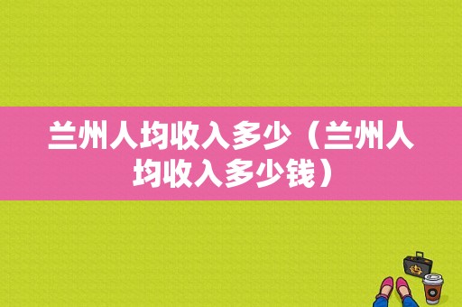 兰州人均收入多少（兰州人均收入多少钱）