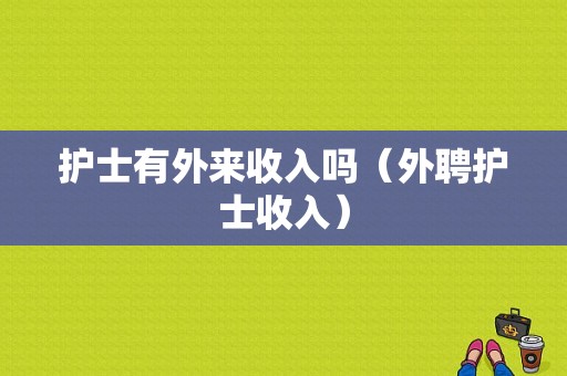 护士有外来收入吗（外聘护士收入）-图1