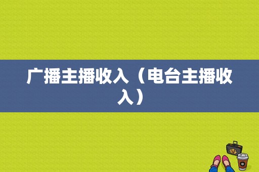 广播主播收入（电台主播收入）