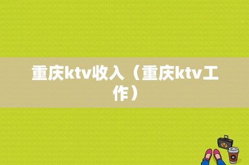 重庆ktv收入（重庆ktv工作）