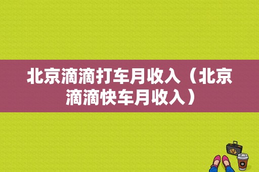 北京滴滴打车月收入（北京滴滴快车月收入）-图1