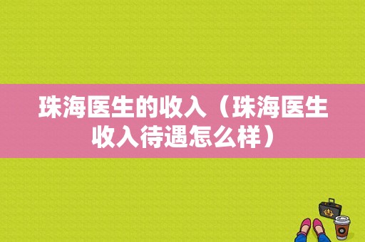 珠海医生的收入（珠海医生收入待遇怎么样）-图1