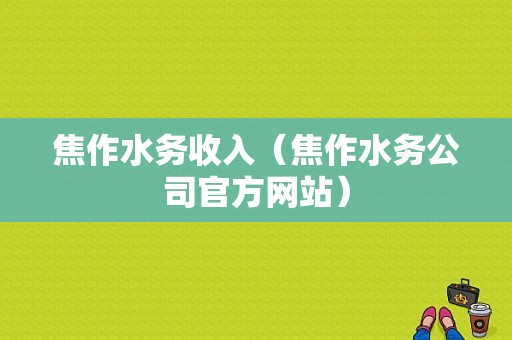 焦作水务收入（焦作水务公司官方网站）