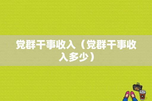 党群干事收入（党群干事收入多少）