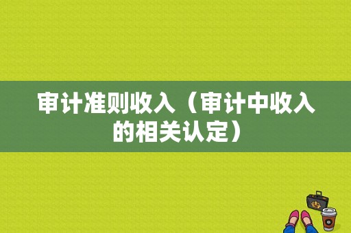 审计准则收入（审计中收入的相关认定）-图1