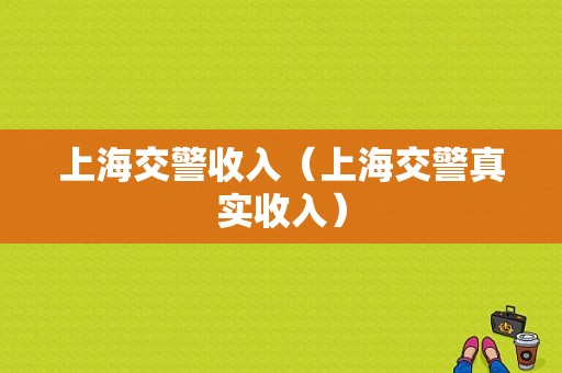 上海交警收入（上海交警真实收入）-图1