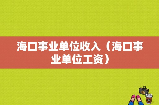 海口事业单位收入（海口事业单位工资）