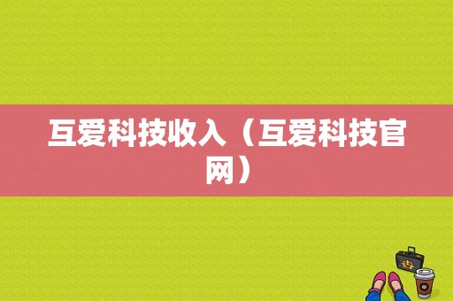 互爱科技收入（互爱科技官网）