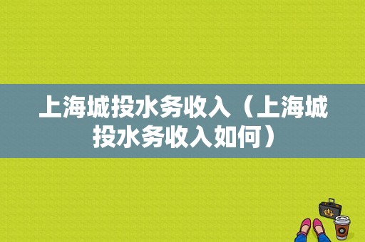 上海城投水务收入（上海城投水务收入如何）-图1