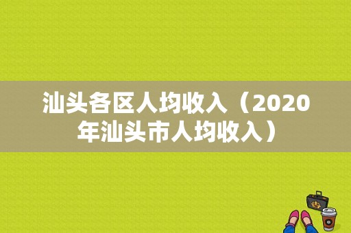 汕头各区人均收入（2020年汕头市人均收入）