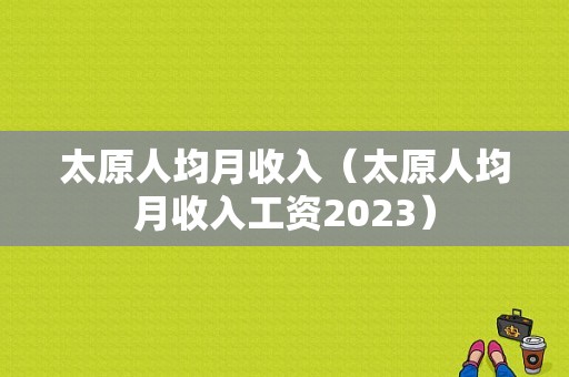 太原人均月收入（太原人均月收入工资2023）