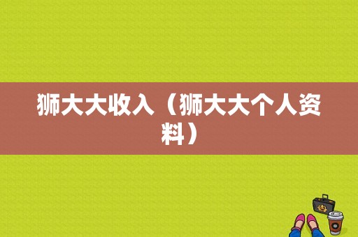 狮大大收入（狮大大个人资料）