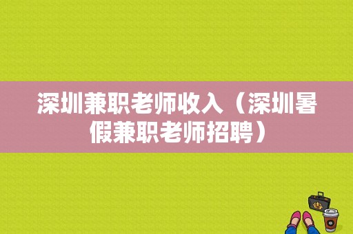 深圳兼职老师收入（深圳暑假兼职老师招聘）-图1