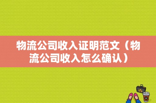 物流公司收入证明范文（物流公司收入怎么确认）