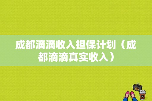 成都滴滴收入担保计划（成都滴滴真实收入）