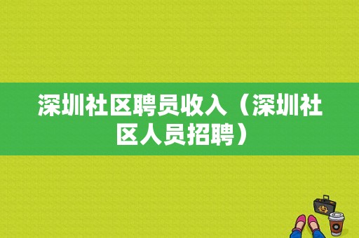 深圳社区聘员收入（深圳社区人员招聘）-图1