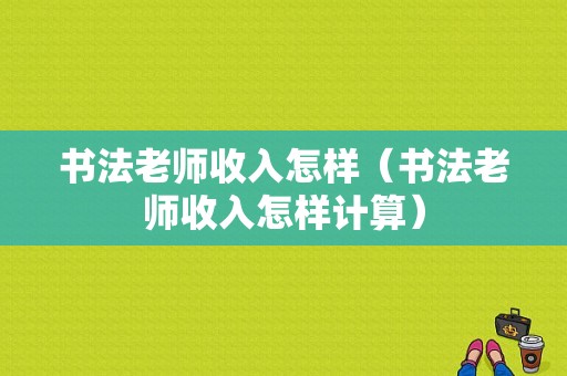 书法老师收入怎样（书法老师收入怎样计算）-图1