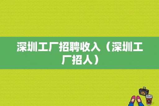 深圳工厂招聘收入（深圳工厂招人）