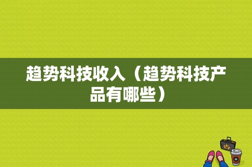 趋势科技收入（趋势科技产品有哪些）