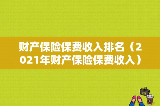 财产保险保费收入排名（2021年财产保险保费收入）