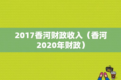 2017香河财政收入（香河2020年财政）