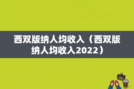 西双版纳人均收入（西双版纳人均收入2022）-图1