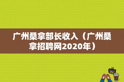 广州桑拿部长收入（广州桑拿招聘网2020年）