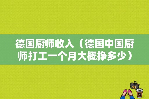 德国厨师收入（德国中国厨师打工一个月大概挣多少）-图1