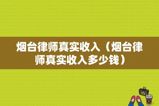 烟台律师真实收入（烟台律师真实收入多少钱）-图1