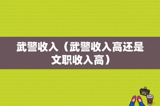 武警收入（武警收入高还是文职收入高）