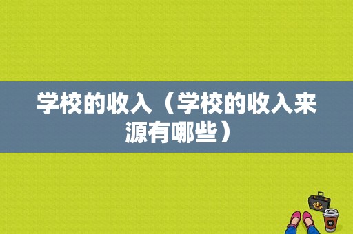 学校的收入（学校的收入来源有哪些）-图1