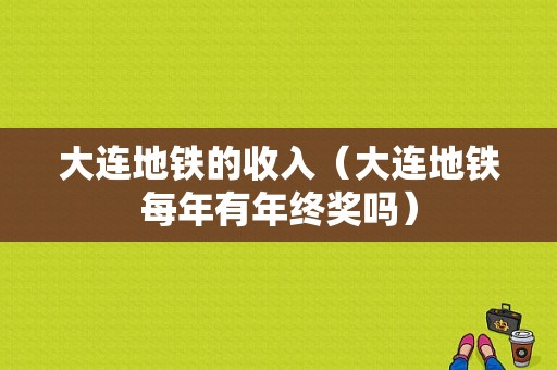 大连地铁的收入（大连地铁每年有年终奖吗）-图1