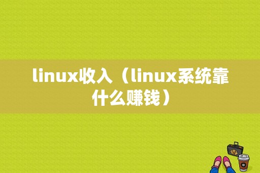 linux收入（linux系统靠什么赚钱）