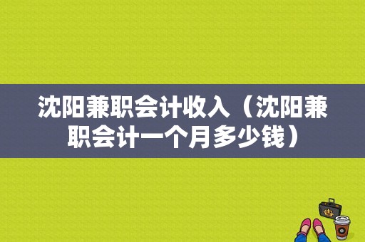 沈阳兼职会计收入（沈阳兼职会计一个月多少钱）-图1