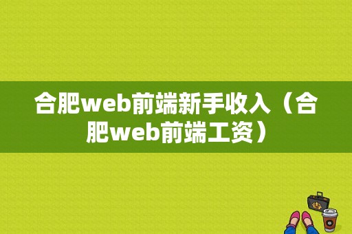 合肥web前端新手收入（合肥web前端工资）-图1