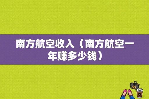 南方航空收入（南方航空一年赚多少钱）