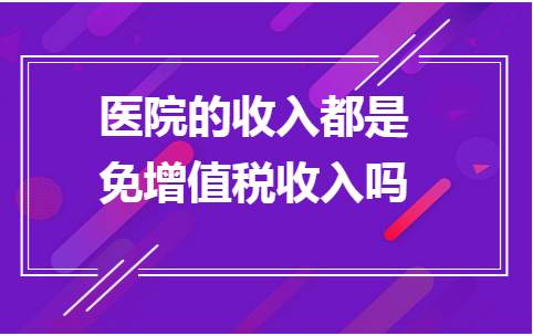 医院有哪些收入（医院哪些收入不免增值税）-图2