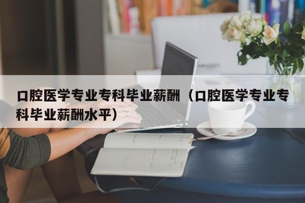 口腔医学收入（口腔医学收入怎么样）-图1