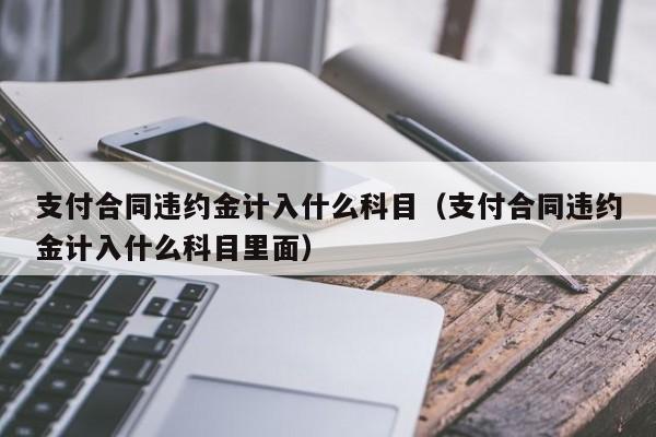 违约收入属于什么科目（违约金收入属于什么会计科目）-图1