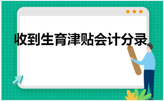 生育金收入如何记账（收生育金分录）-图2