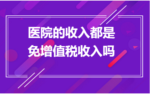 医院收入免税吗（公立医院收入是免税收入吗）-图1