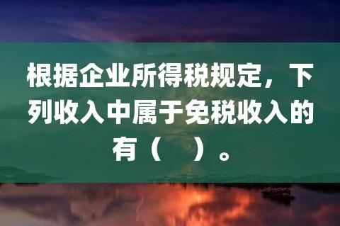 下列属于免税收入的有（下列属于免税收入的有 ）-图1