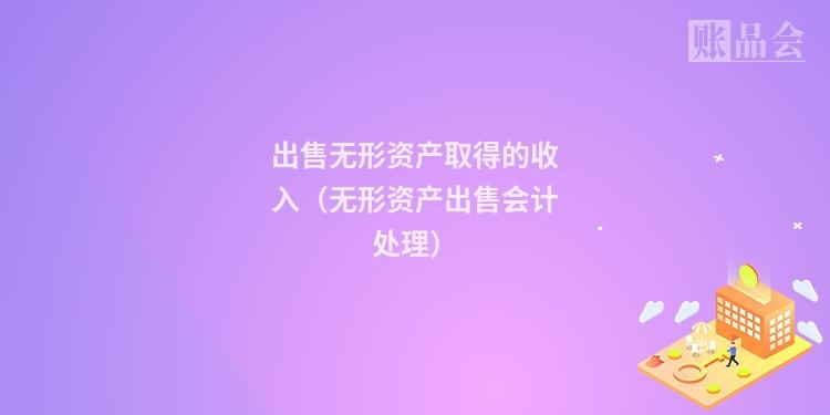 出售无形资产收入（出售无形资产收入计入什么）-图2