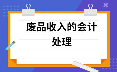 废料收入财务处理（废料收入财务处理方法）-图1